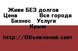 Живи БЕЗ долгов ! › Цена ­ 1 000 - Все города Бизнес » Услуги   . Крым